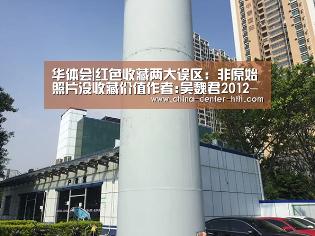 华体会|红色收藏两大误区:非原始照片没收藏价值作者:吴魏君2012-07-1208:55:28来源:银率网红色收藏对于藏家来说并(图1) 华体会app